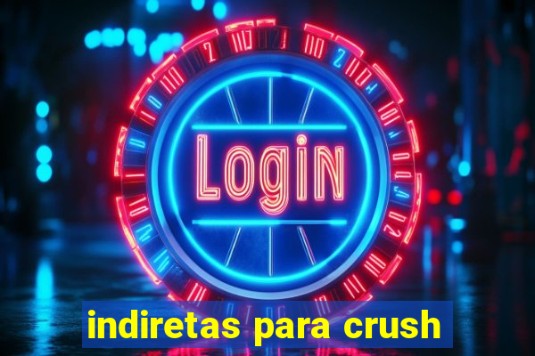 indiretas para crush